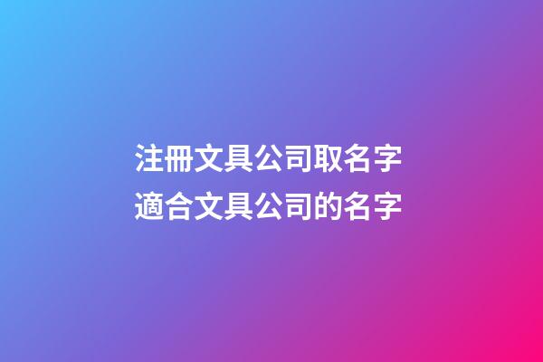 注冊文具公司取名字 適合文具公司的名字-第1張-公司起名-玄機派